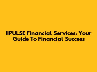 IIPULSE Financial Services: Your Guide To Financial Success