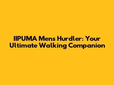 IIPUMA Men's Hurdler: Your Ultimate Walking Companion