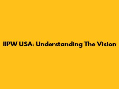 IIPW USA: Understanding The Vision