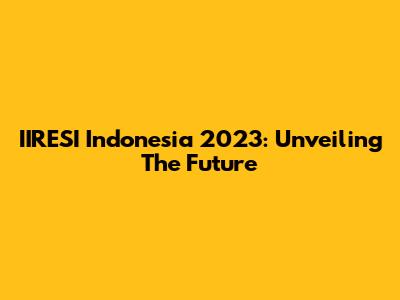 IIRESI Indonesia 2023: Unveiling The Future