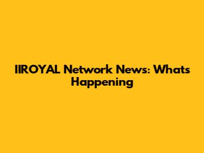 IIROYAL Network News: What's Happening