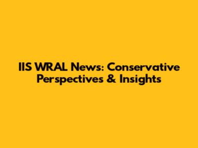 IIS WRAL News: Conservative Perspectives & Insights