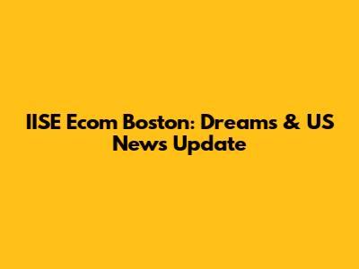 IISE Ecom Boston: Dreams & US News Update