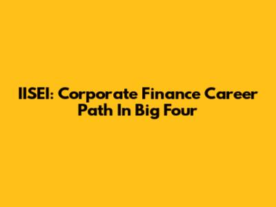 IISEI: Corporate Finance Career Path In Big Four