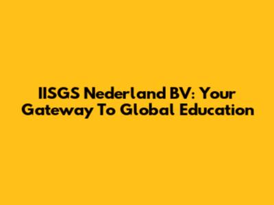 IISGS Nederland BV: Your Gateway To Global Education
