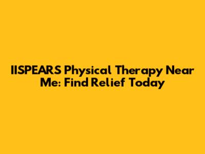 IISPEARS Physical Therapy Near Me: Find Relief Today