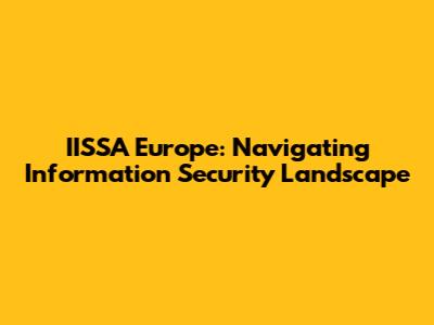 IISSA Europe: Navigating Information Security Landscape