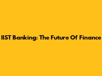 IIST Banking: The Future Of Finance
