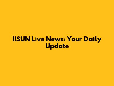 IISUN Live News: Your Daily Update