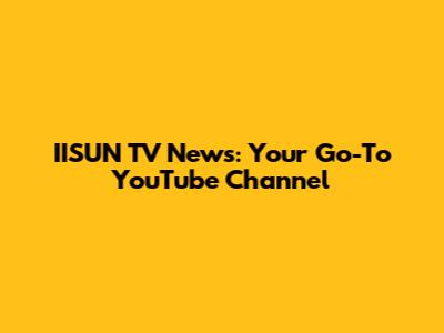 IISUN TV News: Your Go-To YouTube Channel