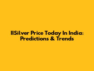 IISilver Price Today In India: Predictions & Trends