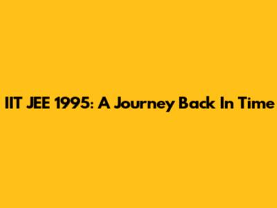 IIT JEE 1995: A Journey Back In Time