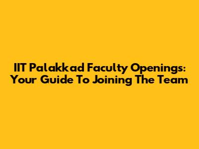 IIT Palakkad Faculty Openings: Your Guide To Joining The Team