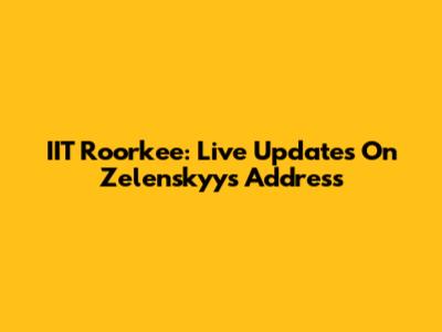 IIT Roorkee: Live Updates On Zelenskyy's Address
