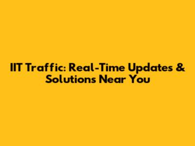 IIT Traffic: Real-Time Updates & Solutions Near You