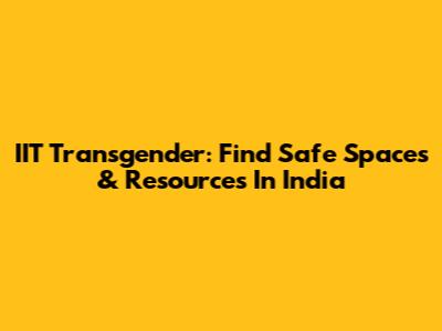 IIT Transgender: Find Safe Spaces & Resources In India