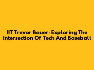 IIT Trevor Bauer: Exploring The Intersection Of Tech And Baseball