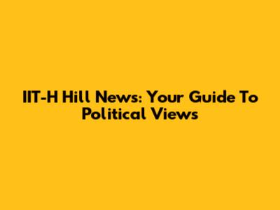 IIT-H Hill News: Your Guide To Political Views