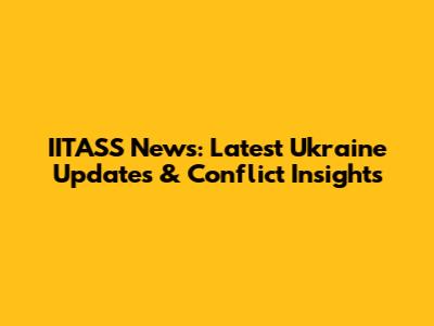 IITASS News: Latest Ukraine Updates & Conflict Insights