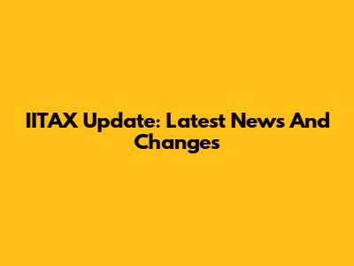 IITAX Update: Latest News And Changes
