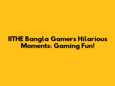 IITHE Bangla Gamer's Hilarious Moments: Gaming Fun!