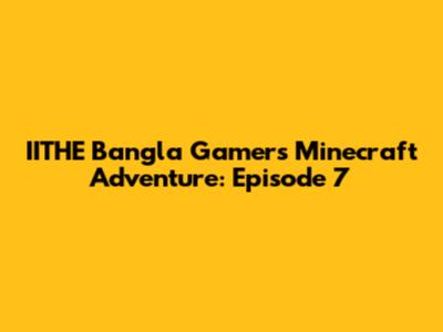 IITHE Bangla Gamer's Minecraft Adventure: Episode 7