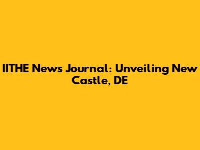 IITHE News Journal: Unveiling New Castle, DE