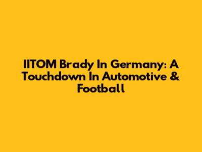 IITOM Brady In Germany: A Touchdown In Automotive & Football