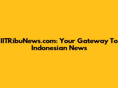 IITRibuNews.com: Your Gateway To Indonesian News