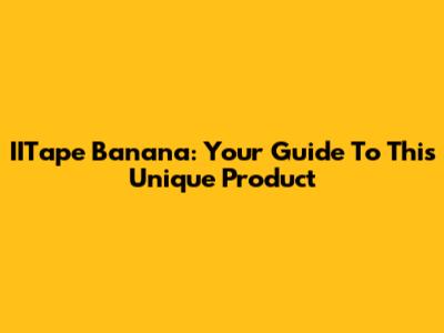 IITape Banana: Your Guide To This Unique Product