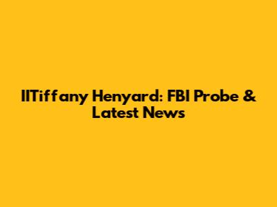 IITiffany Henyard: FBI Probe & Latest News