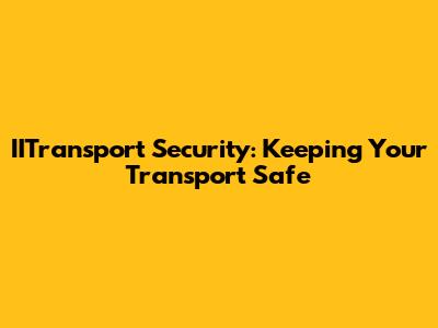 IITransport Security: Keeping Your Transport Safe
