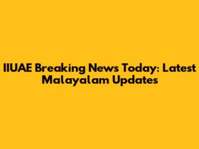 IIUAE Breaking News Today: Latest Malayalam Updates