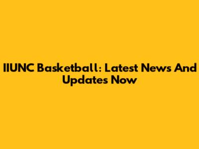 IIUNC Basketball: Latest News And Updates Now