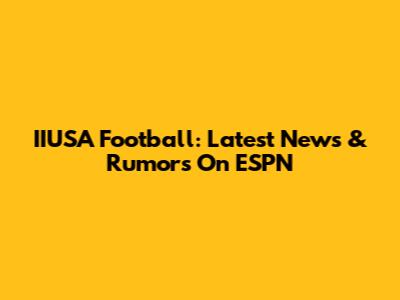 IIUSA Football: Latest News & Rumors On ESPN