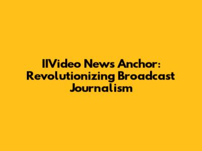IIVideo News Anchor: Revolutionizing Broadcast Journalism