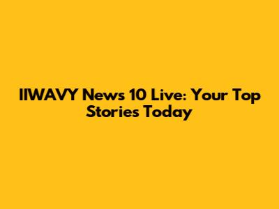 IIWAVY News 10 Live: Your Top Stories Today