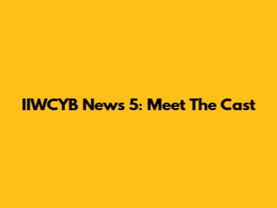 IIWCYB News 5: Meet The Cast