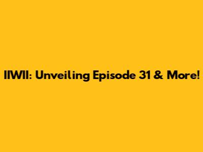 IIWII: Unveiling Episode 31 & More!