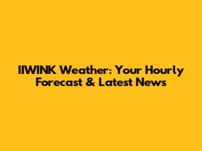 IIWINK Weather: Your Hourly Forecast & Latest News