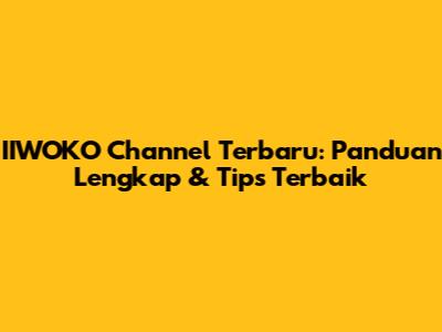 IIWOKO Channel Terbaru: Panduan Lengkap & Tips Terbaik