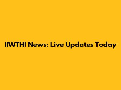 IIWTHI News: Live Updates Today