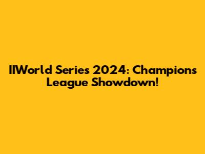 IIWorld Series 2024: Champions League Showdown!
