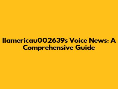 IIamericau002639's Voice News: A Comprehensive Guide