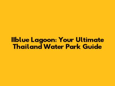 IIblue Lagoon: Your Ultimate Thailand Water Park Guide