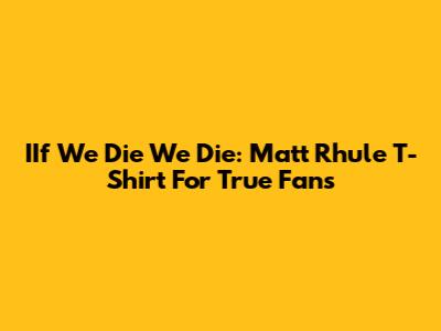 IIf We Die We Die: Matt Rhule T-Shirt For True Fans