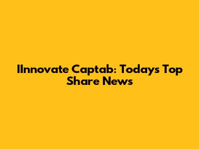 IInnovate Captab: Today's Top Share News