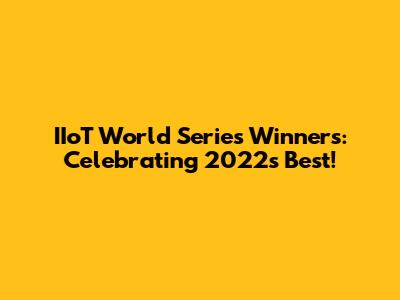IIoT World Series Winners: Celebrating 2022's Best!