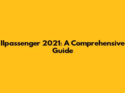 IIpassenger 2021: A Comprehensive Guide