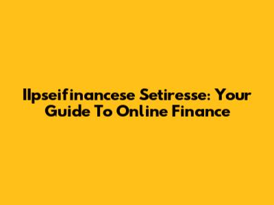 IIpseifinancese Setiresse: Your Guide To Online Finance